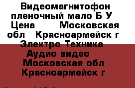 Видеомагнитофон пленочный мало Б/У › Цена ­ 1 - Московская обл., Красноармейск г. Электро-Техника » Аудио-видео   . Московская обл.,Красноармейск г.